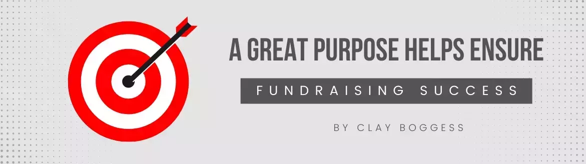 A Great Purpose Helps Ensure Fundraising Success A Great Purpose Helps Ensure Fundraising Success