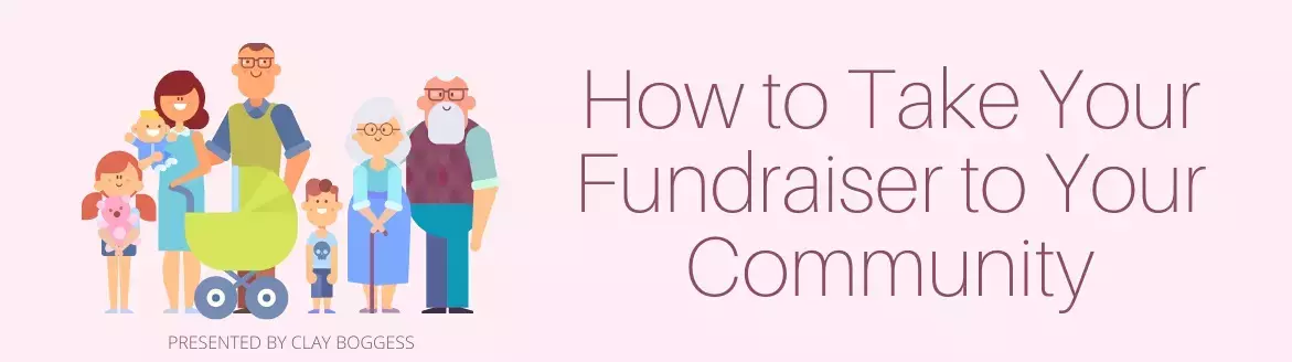 How to Take Your Fundraiser to Your Community How to Take Your Fundraiser to Your Community