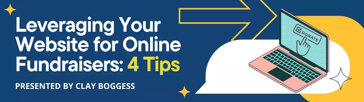 Leveraging Your Website for Online Fundraisers: 4 Tips Leveraging Your Website for Online Fundraisers: 4 Tips