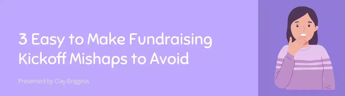 3 Easy to Make Fundraising Kickoff Mishaps to Avoid 3 Easy to Make Fundraising Kickoff Mishaps to Avoid