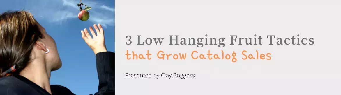 3 Low Hanging Fruit Tactics that Grow Catalog Sales 3 Low Hanging Fruit Tactics that Grow Catalog Sales