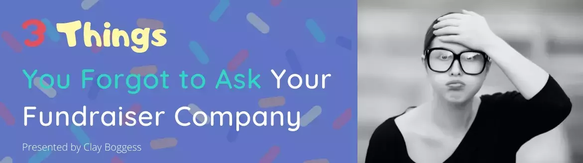 3 Things You Forgot to Ask Your Fundraiser Company 3 Things You Forgot to Ask Your Fundraiser Company
