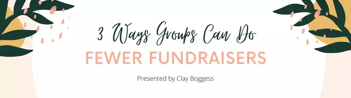 3 Ways Groups Can Do Fewer Fundraisers 3 Ways Groups Can Do Fewer Fundraisers