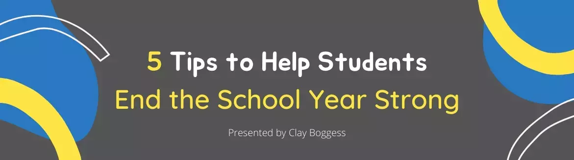 5 Tips to Help Students End the School Year Strong 5 Tips to Help Students End the School Year Strong