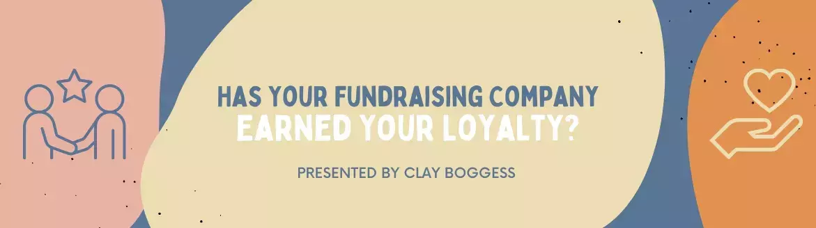 Has Your Fundraising Company Earned Your Loyalty? Has Your Fundraising Company Earned Your Loyalty?